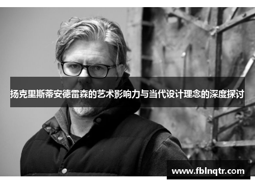 扬克里斯蒂安德雷森的艺术影响力与当代设计理念的深度探讨