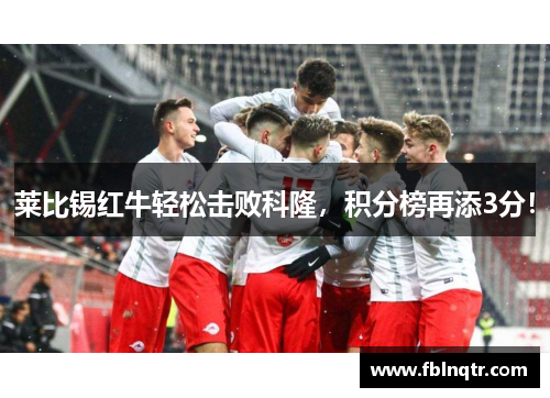 莱比锡红牛轻松击败科隆，积分榜再添3分！