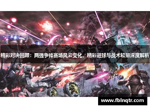 精彩对决回顾：两强争锋赛场风云变化，精彩进球与战术较量深度解析