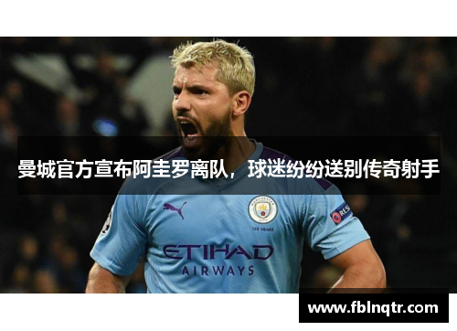 曼城官方宣布阿圭罗离队，球迷纷纷送别传奇射手