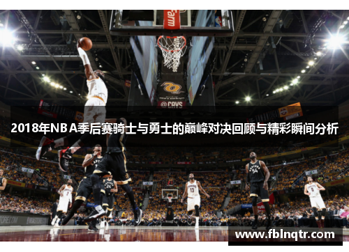 2018年NBA季后赛骑士与勇士的巅峰对决回顾与精彩瞬间分析