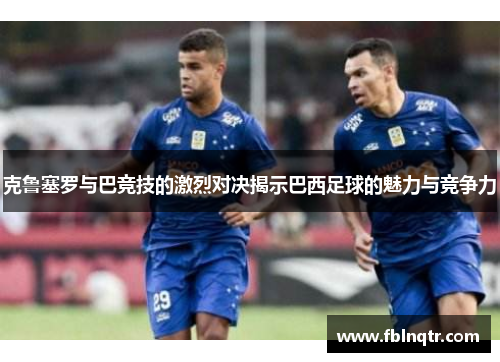 克鲁塞罗与巴竞技的激烈对决揭示巴西足球的魅力与竞争力