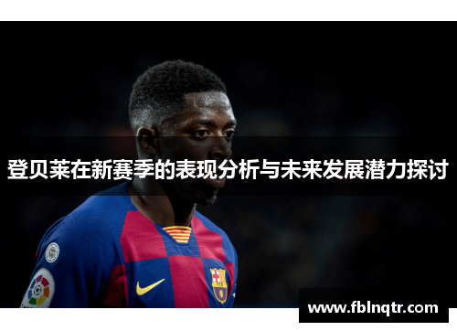 登贝莱在新赛季的表现分析与未来发展潜力探讨