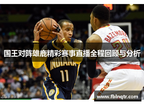 国王对阵雄鹿精彩赛事直播全程回顾与分析