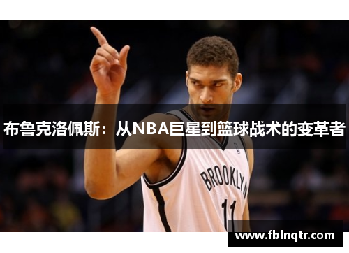 布鲁克洛佩斯：从NBA巨星到篮球战术的变革者